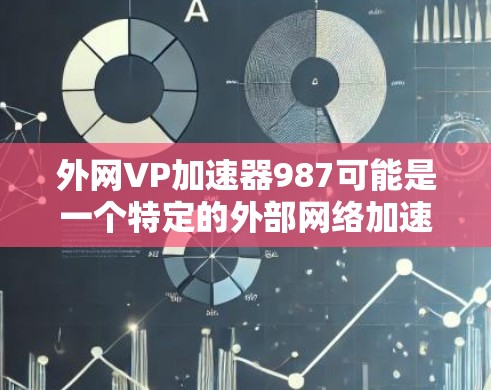 外网VP加速器987可能是一个特定的外部网络加速器或软件名称，但没有明确的上下文信息，因此无法确定其具体功能或用途。如果你指的是某个特定的加速器，建议提供更多背景信息，以便更准确地帮助你