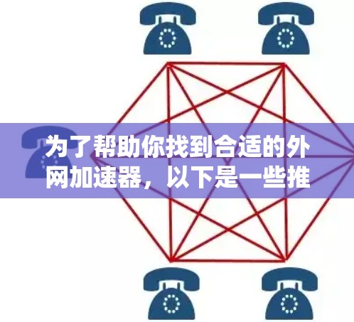 为了帮助你找到合适的外网加速器,以下是一些推荐,涵盖了多种操作系统和功能需求 为了帮助你找到合适的外网加速器,以下是一些推荐,涵盖了多种操作系统和功能需求