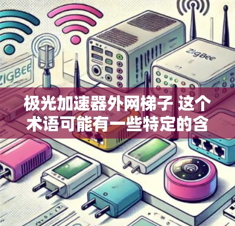 极光加速器外网梯子 这个术语可能有一些特定的含义,但比较常见的解释是外网梯子是指一种用于连接和固定设备的特殊装置,可能用于加速器或其他实验设备中。极光加速器可能是一种加速技术,用于提升速度或提高效率 极光加速器外网梯子 这个术语可能有一些特定的含义,但比较常见的解释是外网梯子是指一种用于连接和固定设备的特殊装置,可能用于加速器或其他实验设备中。极光加速器可能是一种加速技术,用于提升速度或提高效率