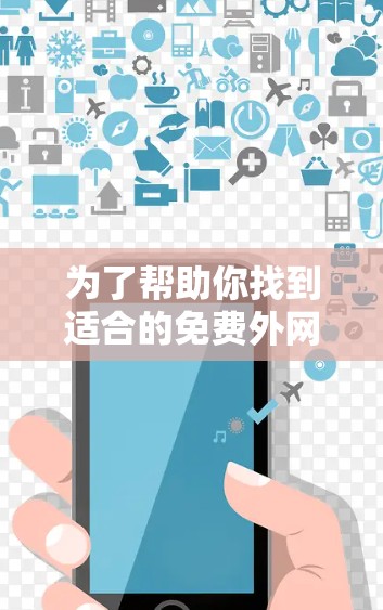 为了帮助你找到适合的免费外网加速器,以下是一些步骤性的总结和建议 为了帮助你找到适合的免费外网加速器,以下是一些步骤性的总结和建议