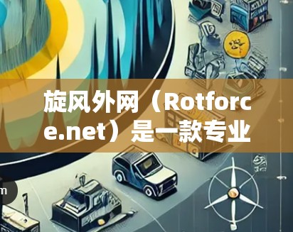 旋风外网（Rotforce.net）是一款专业的游戏加速网站，提供多种加速方式，包括免费版和付费版。以下是关于旋风外网的详细信息