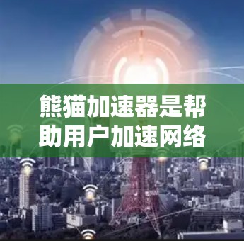 熊猫加速器是帮助用户加速网络连接的一种工具，通常用来提升网络速度。如果你的问题是熊猫加速器登外网，那么以下是一些可能的解释和步骤