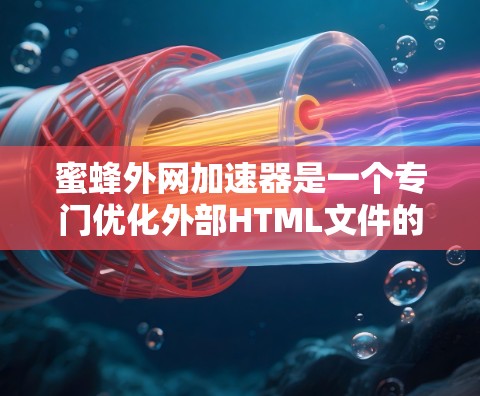 蜜蜂外网加速器是一个专门优化外部HTML文件的工具，旨在提高网站加载速度。以下是使用步骤和注意事项