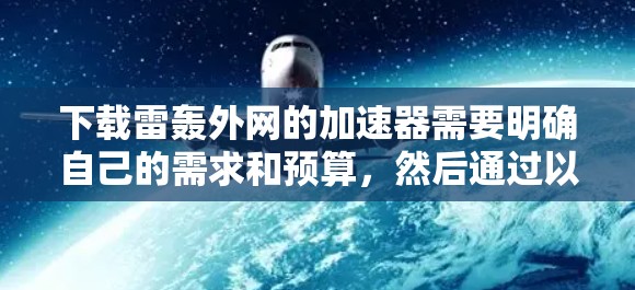 下载雷轰外网的加速器需要明确自己的需求和预算,然后通过以下步骤进行 下载雷轰外网的加速器需要明确自己的需求和预算,然后通过以下步骤进行