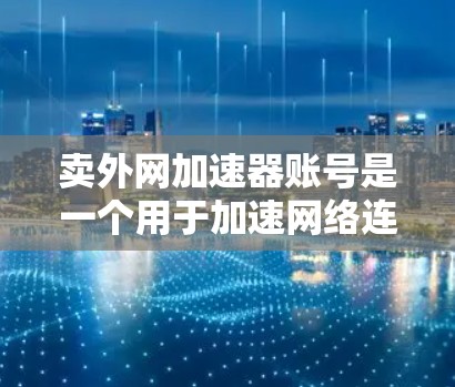卖外网加速器账号是一个用于加速网络连接的账号,通常在某些网站上提供。以下是对账号问题的详细分析 卖外网加速器账号是一个用于加速网络连接的账号,通常在某些网站上提供。以下是对账号问题的详细分析