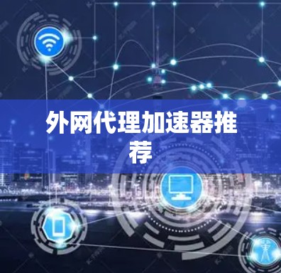 外网代理加速器推荐 外网代理加速器推荐