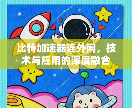 比特加速器连外网,技术与应用的深度融合 比特加速器连外网,技术与应用的深度融合