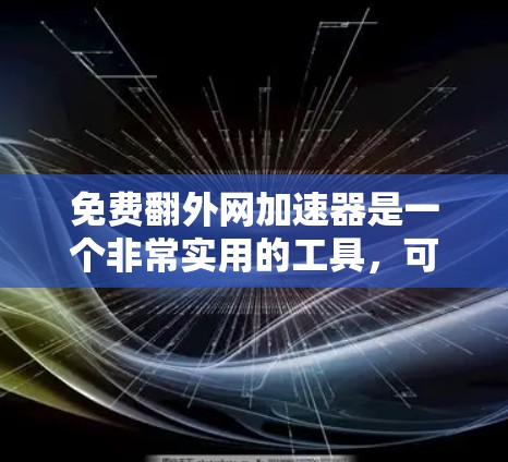 免费翻外网加速器是一个非常实用的工具，可以帮助您快速访问网络资源。以下是几个可靠的免费翻外网加速器推荐