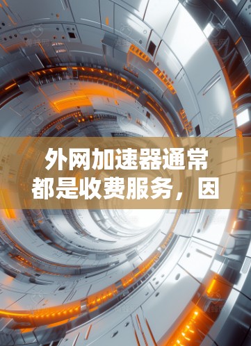 外网加速器通常都是收费服务，因为它们需要监控和处理网络流量，以确保安全性和效率。然而，有些平台可能会提供免费的加速功能，具体取决于其服务类型和设计。以下是一些常见的免费外网加速器选项