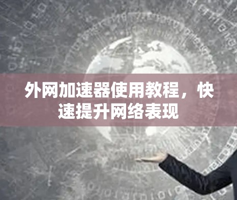 外网加速器使用教程，快速提升网络表现