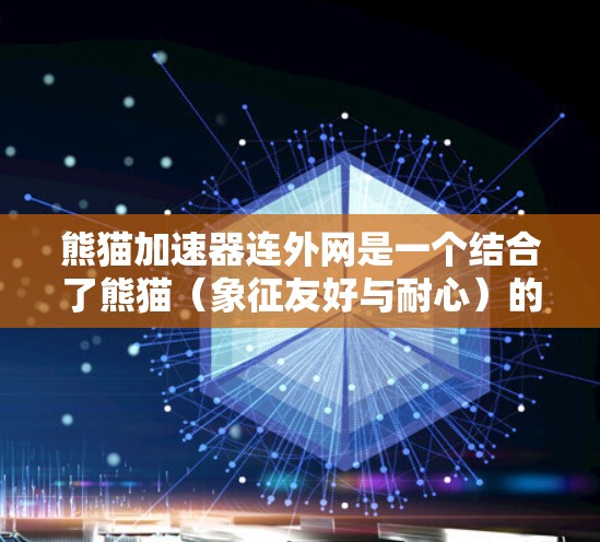 熊猫加速器连外网是一个结合了熊猫(象征友好与耐心)的形象和网络加速技术的比喻。它可能指的是一个能够利用熊猫加速器技术,通过连接到外部网络来实现更快、更稳定的网络连接的工具或应用 熊猫加速器连外网是一个结合了熊猫(象征友好与耐心)的形象和网络加速技术的比喻。它可能指的是一个能够利用熊猫加速器技术,通过连接到外部网络来实现更快、更稳定的网络连接的工具或应用
