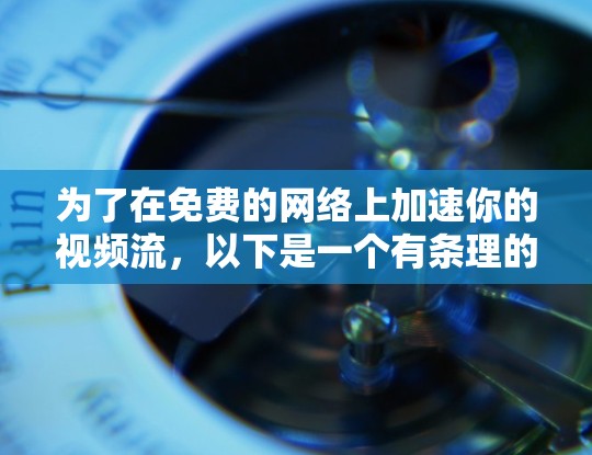 为了在免费的网络上加速你的视频流,以下是一个有条理的指南,帮助你选择和使用合适的工具 为了在免费的网络上加速你的视频流,以下是一个有条理的指南,帮助你选择和使用合适的工具