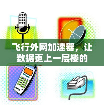 飞行外网加速器，让数据更上一层楼的必备工具