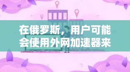 在俄罗斯,用户可能会使用外网加速器来提升网络速度和访问外部资源。以下是一些可能帮助你的工具 在俄罗斯,用户可能会使用外网加速器来提升网络速度和访问外部资源。以下是一些可能帮助你的工具