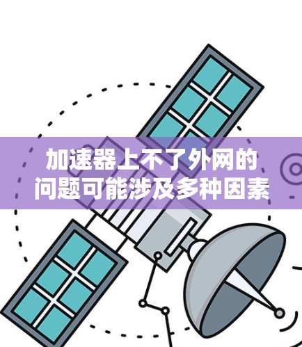 加速器上不了外网的问题可能涉及多种因素，包括加速器的配置错误、服务器连接问题、外部链接配置错误以及网络环境的不稳定等。以下是一些常见的解决方法