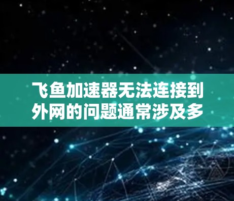飞鱼加速器无法连接到外网的问题通常涉及多种因素,包括互联网连接问题、网络设置错误、飞鱼加速器的设置问题等。以下是逐步的解决方案 飞鱼加速器无法连接到外网的问题通常涉及多种因素,包括互联网连接问题、网络设置错误、飞鱼加速器的设置问题等。以下是逐步的解决方案