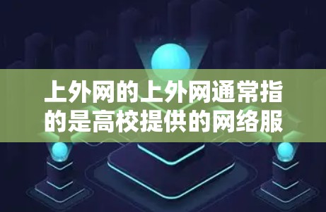 上外网的上外网通常指的是高校提供的网络服务，如学校的服务器、邮箱或其他网络资源。为了上外网，可以按照以下步骤操作