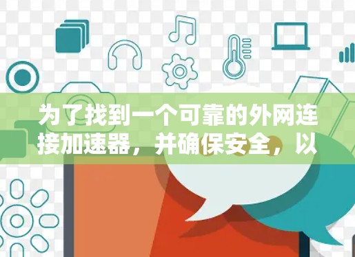 为了找到一个可靠的外网连接加速器,并确保安全,以下是一步步的建议 为了找到一个可靠的外网连接加速器,并确保安全,以下是一步步的建议