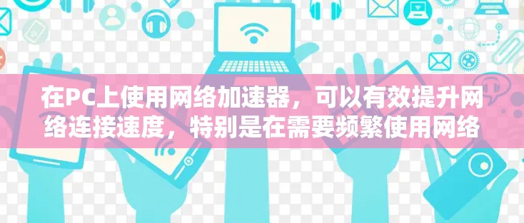 在PC上使用网络加速器,可以有效提升网络连接速度,特别是在需要频繁使用网络时。以下是一步步的指南,帮助你高效使用网络加速器 在PC上使用网络加速器,可以有效提升网络连接速度,特别是在需要频繁使用网络时。以下是一步步的指南,帮助你高效使用网络加速器