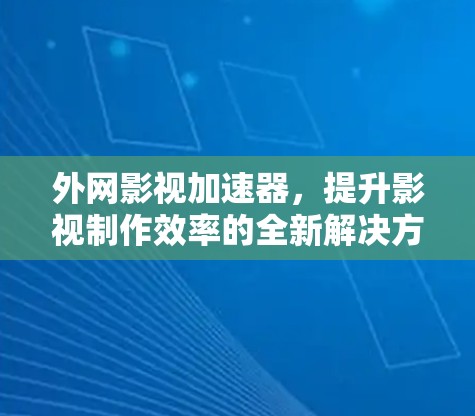 外网影视加速器，提升影视制作效率的全新解决方案