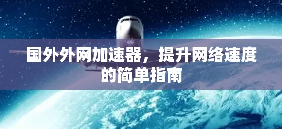国外外网加速器,提升网络速度的简单指南 国外外网加速器,提升网络速度的简单指南