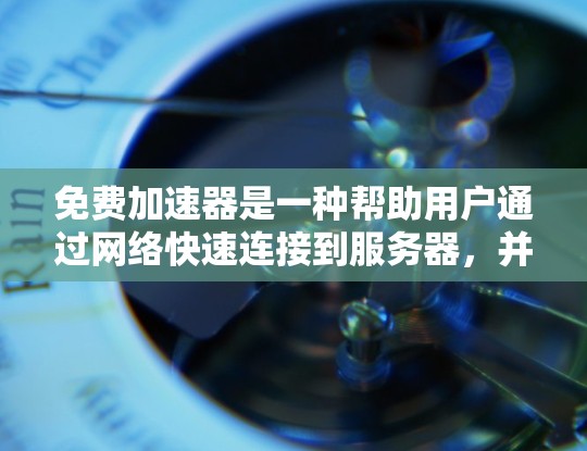 免费加速器是一种帮助用户通过网络快速连接到服务器,并下载所需资源的工具。以下是关于如何选择和使用免费加速器的总结 免费加速器是一种帮助用户通过网络快速连接到服务器,并下载所需资源的工具。以下是关于如何选择和使用免费加速器的总结