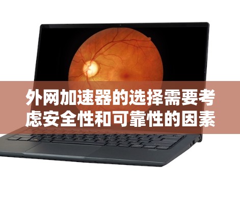外网加速器的选择需要考虑安全性和可靠性的因素。以下是一些推荐的可靠的外网加速器 外网加速器的选择需要考虑安全性和可靠性的因素。以下是一些推荐的可靠的外网加速器