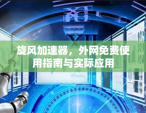 旋风加速器,外网免费使用指南与实际应用 旋风加速器,外网免费使用指南与实际应用