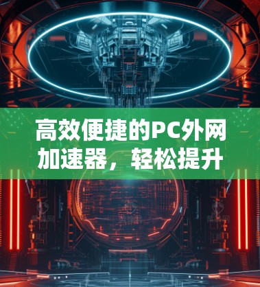 高效便捷的PC外网加速器，轻松提升网络性能