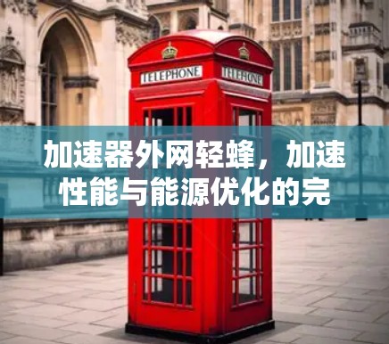 加速器外网轻蜂,加速性能与能源优化的完美结合 加速器外网轻蜂,加速性能与能源优化的完美结合