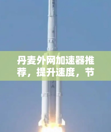 丹麦外网加速器推荐，提升速度，节省时间