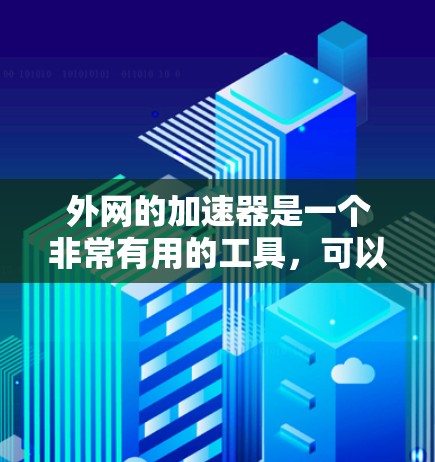 外网的加速器是一个非常有用的工具，可以帮助你优化资源访问和搜索结果。以下是一步步的建议，帮助你如何有效地使用外网的加速器
