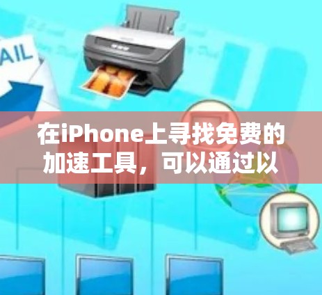在iPhone上寻找免费的加速工具，可以通过以下步骤进行