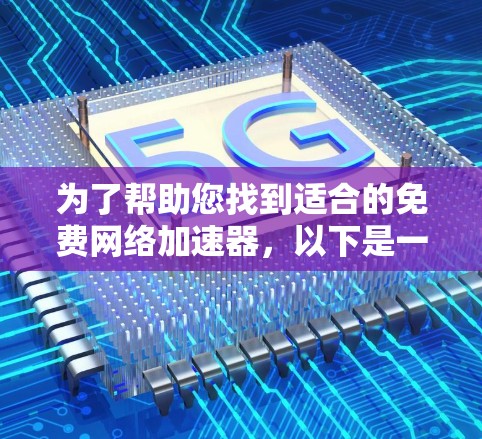 为了帮助您找到适合的免费网络加速器，以下是一些推荐，涵盖多种使用场景和功能需求