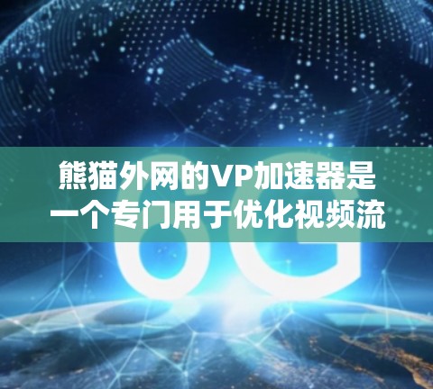熊猫外网的VP加速器是一个专门用于优化视频流下载速度的工具。以下是一个系统性的指南，帮助您更好地使用熊猫外网的VP加速器