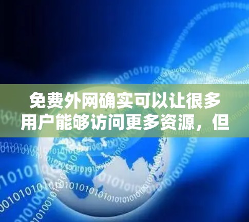免费外网确实可以让很多用户能够访问更多资源，但需要注意的是，免费外网的使用可能会受到一些限制，无法满足所有需求。以下是一些免费外网的推荐选项，供您参考