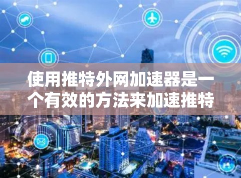 使用推特外网加速器是一个有效的方法来加速推特的访问,尤其是面对推特的限制时。以下是一个清晰的步骤指南 使用推特外网加速器是一个有效的方法来加速推特的访问,尤其是面对推特的限制时。以下是一个清晰的步骤指南