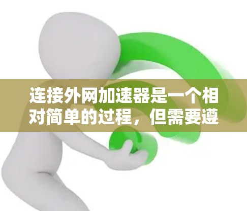 连接外网加速器是一个相对简单的过程,但需要遵循以下步骤和注意事项 连接外网加速器是一个相对简单的过程,但需要遵循以下步骤和注意事项
