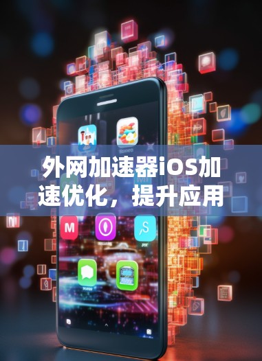 外网加速器iOS加速优化，提升应用体验的革命性工具