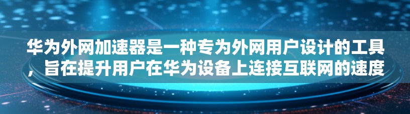 华为外网加速器是一种专为外网用户设计的工具，旨在提升用户在华为设备上连接互联网的速度。以下是几个推荐的华为外网加速器，并结合它们的特点，帮助你找到最适合你的选择