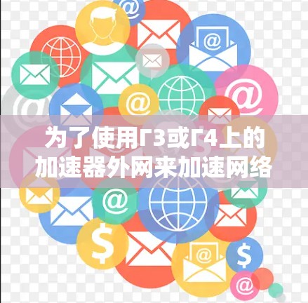 为了使用Γ3或Γ4上的加速器外网来加速网络下载，您可以按照以下步骤操作