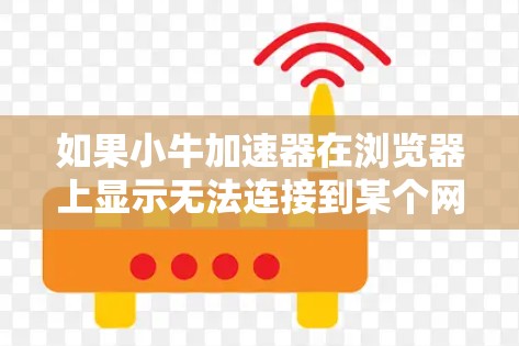 如果小牛加速器在浏览器上显示无法连接到某个网站，通常有以下几种可能的原因和解决方法