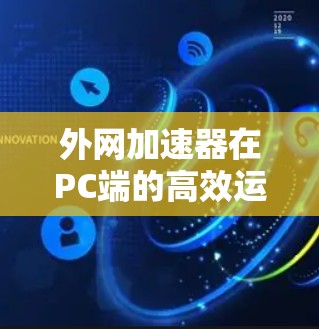 外网加速器在PC端的高效运行