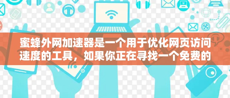 蜜蜂外网加速器是一个用于优化网页访问速度的工具，如果你正在寻找一个免费的加速器，以下是一些建议和资源