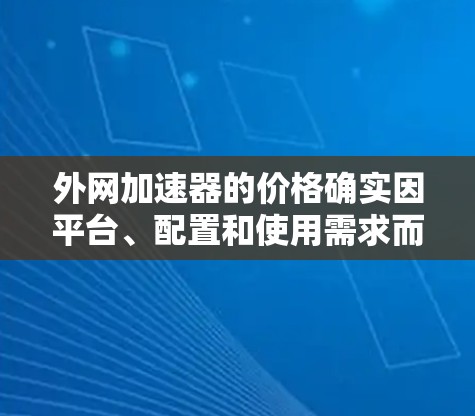 外网加速器的价格确实因平台、配置和使用需求而异，但如果你正在寻找一款性价比高的外网加速器，以下是一些推荐，它们通常会提供较高的性能和稳定的加速体验