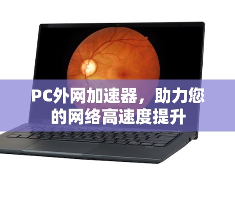 PC外网加速器,助力您的网络高速度提升 PC外网加速器,助力您的网络高速度提升