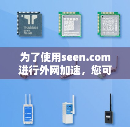 为了使用seen.com进行外网加速,您可以按照以下步骤操作 为了使用seen.com进行外网加速,您可以按照以下步骤操作