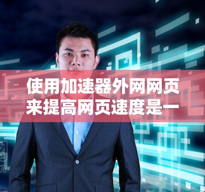 使用加速器外网网页来提高网页速度是一个有效的方法。以下是一些步骤和建议,帮助你更好地利用这些工具 使用加速器外网网页来提高网页速度是一个有效的方法。以下是一些步骤和建议,帮助你更好地利用这些工具