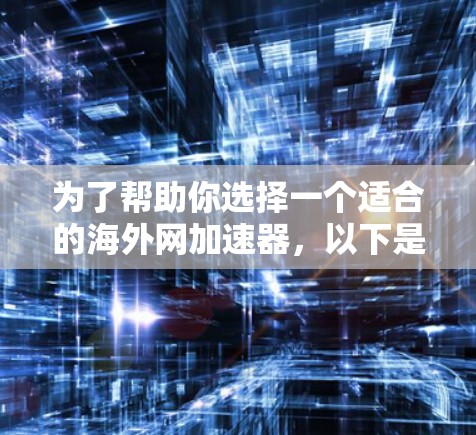 为了帮助你选择一个适合的海外网加速器，以下是一些推荐工具的总结和分析