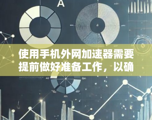 使用手机外网加速器需要提前做好准备工作，以确保最佳的使用体验。以下是一步步的指南